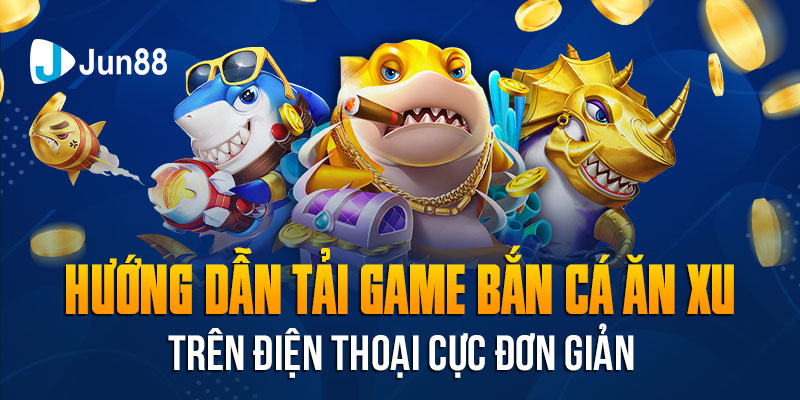 Hướng Dẫn Tải Game Bắn Cá Ăn Xu Trên Điện Thoại Cực Đơn Giản