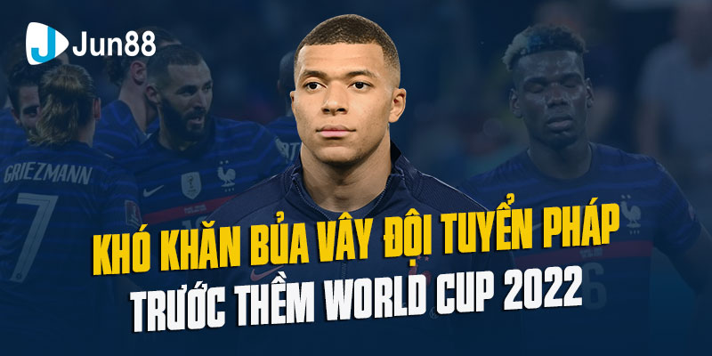 khó khăn bủa vây đội tuyển pháp trước thềm world cup 2022