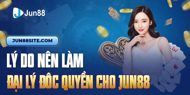 lý do lên làm đại lý độc quyền cho jun88