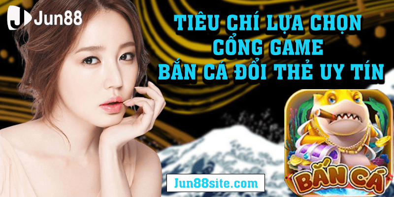 TIEU-CHI-LUA-CHON-CONG-GAME-BAN-CA-DOI-THE-UY-TIN-min