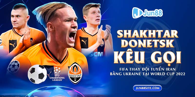 Shakhtar Donetsk kêu gọi FIFA thay đội tuyển Iran bằng Ukraine tại World Cup 2022