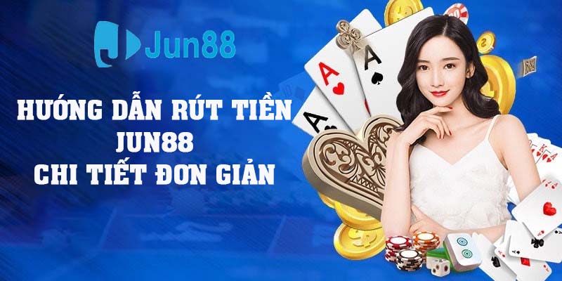 Hướng Dẫn Rút Tiền Jun88 Chi Tiết Các Bước Đơn Giản, Dễ Hiểu