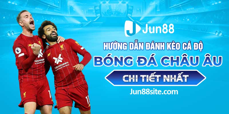 Hướng Dẫn Đánh Kèo Cá Độ Bóng Đá Châu Âu Chi Tiết Nhất