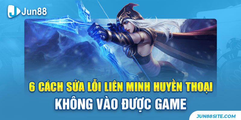 6 Cách Sửa Lỗi Liên Minh Huyền Thoại Không Vào Được Game 