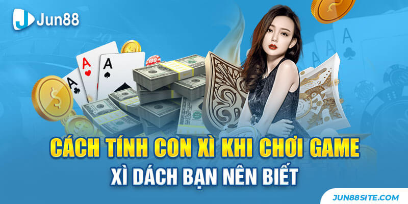 Cách Tính Con Xì Khi Chơi Game Xì Dách Bạn Nên Biết