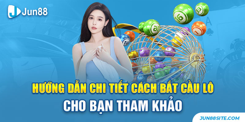 Hướng Dẫn Chi Tiết Cách Bắt Cầu Lô Cho Bạn Tham Khảo 