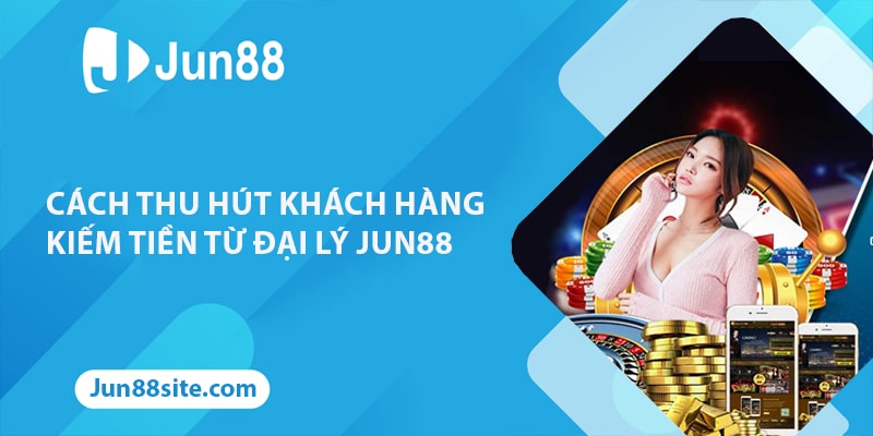 Kiếm tiền từ đại lý nhà cái Jun88