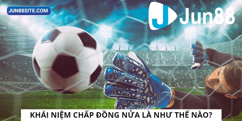 Khái niệm cược chấp đồng nửa là như thế nào?