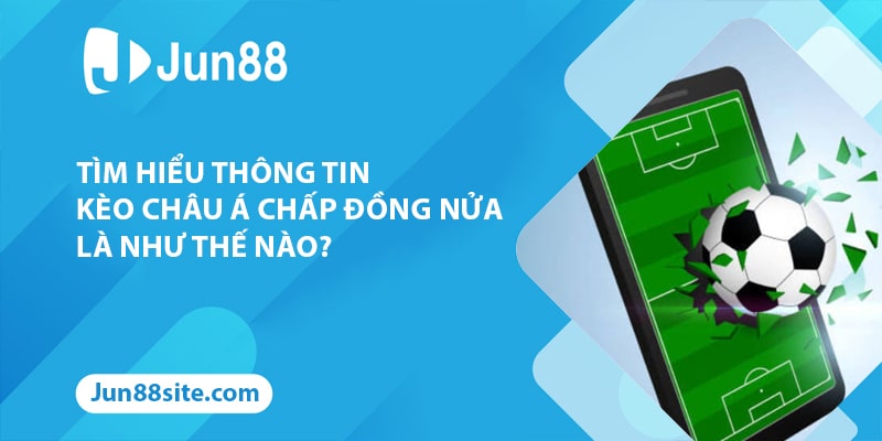 Tìm Hiểu Thông Tin Kèo Châu Á Chấp Đồng Nửa Là Như Thế Nào?