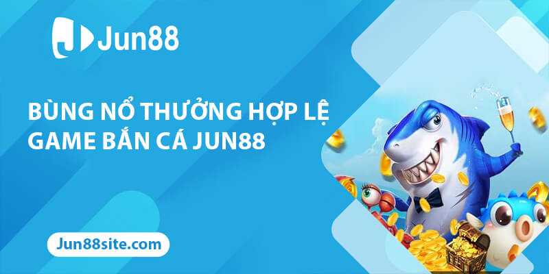 Bùng Nổ Cùng Chương Trình Thưởng Hợp Lệ Game Bắn Cá Jun88